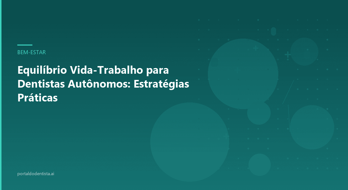 Equilíbrio Vida-Trabalho para Dentistas Autônomos: Estratégias Práticas