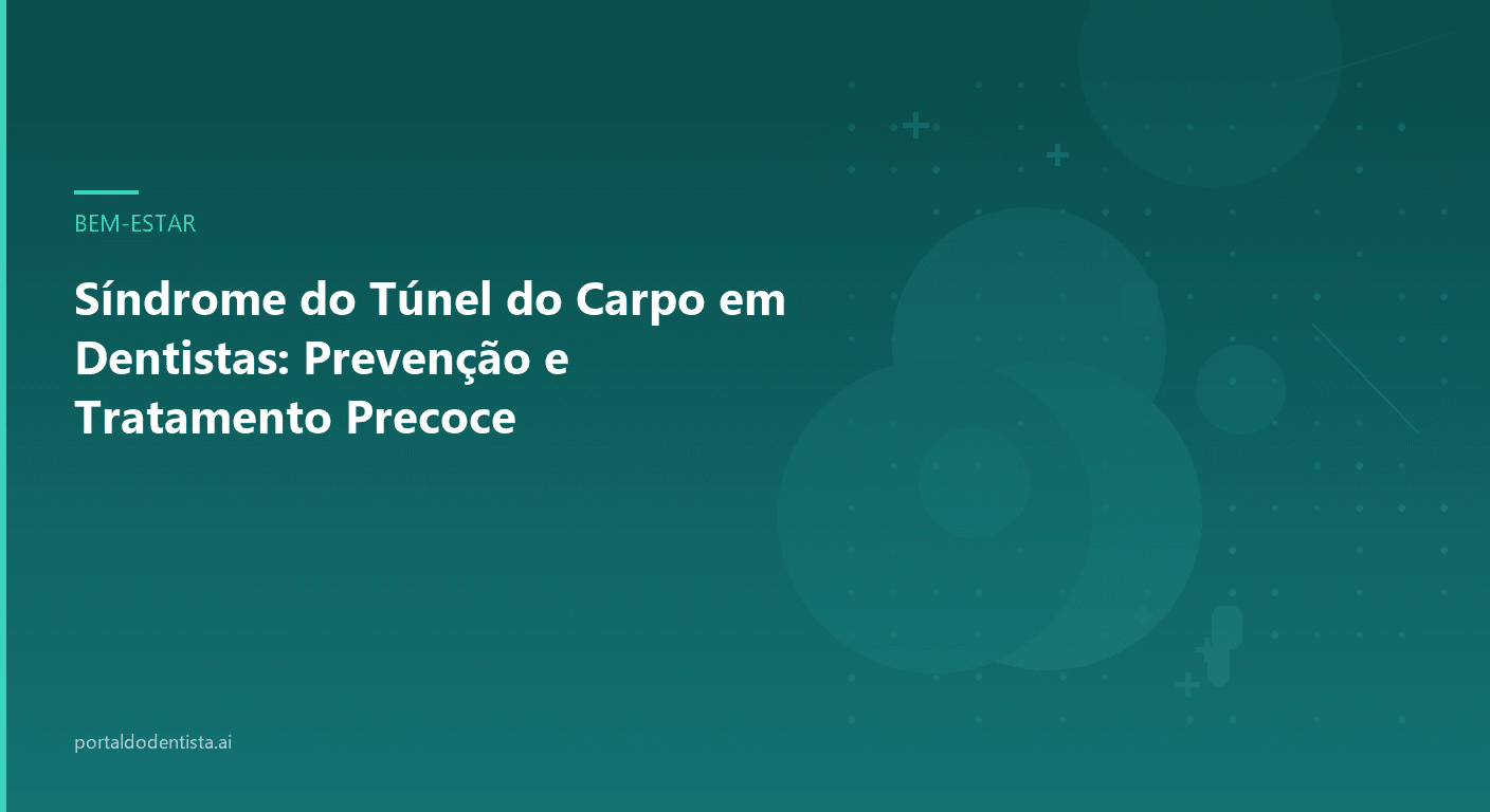 Síndrome do Túnel do Carpo em Dentistas: Prevenção e Tratamento Precoce