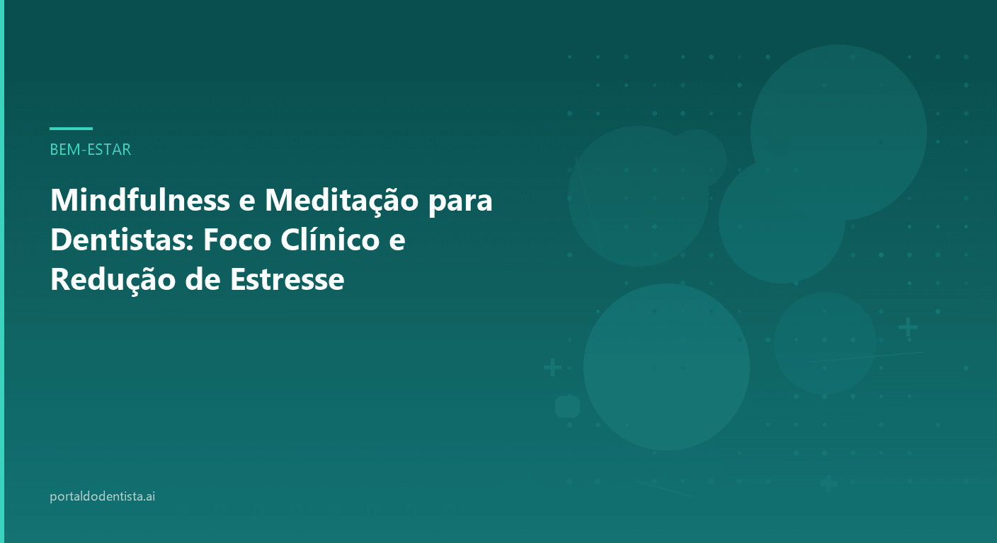Mindfulness e Meditação para Dentistas: Foco Clínico e Redução de Estresse