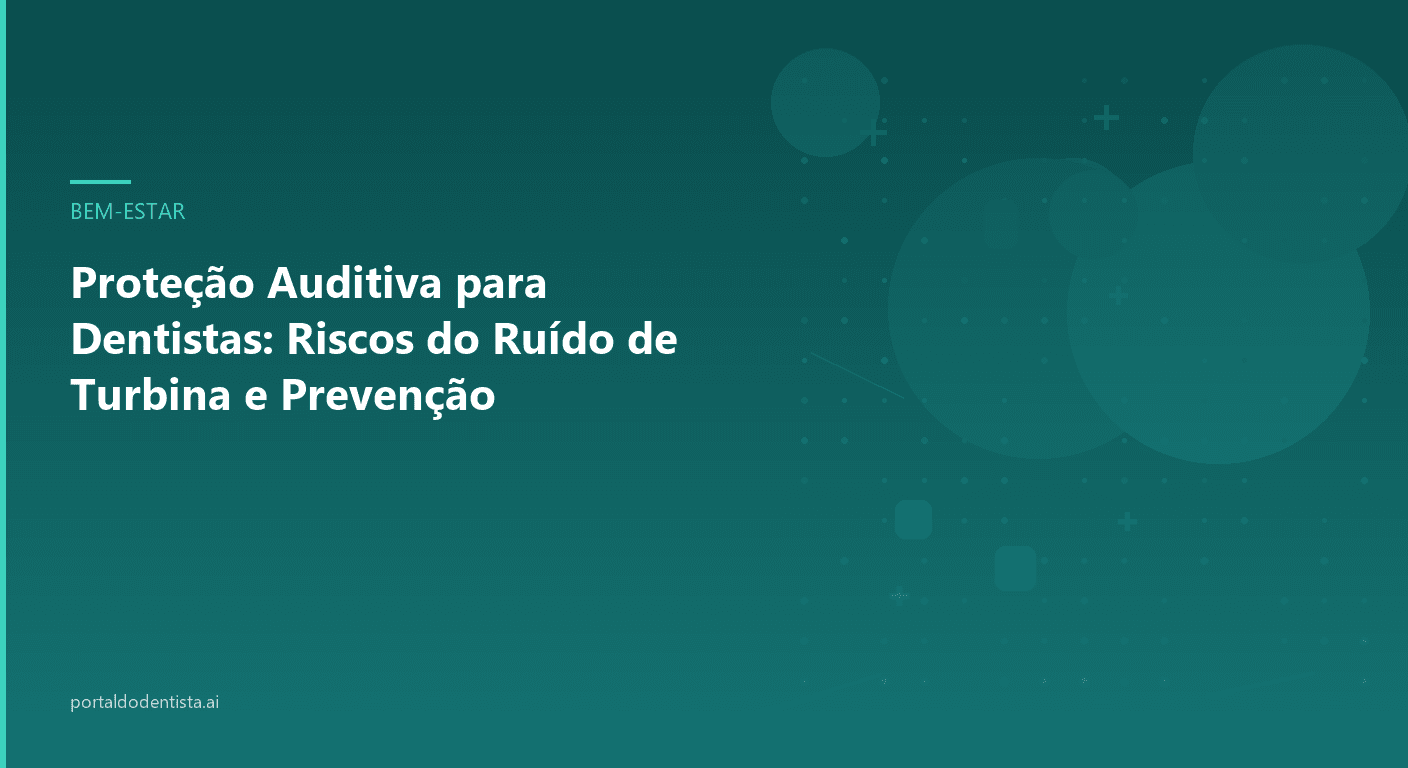 Proteção Auditiva para Dentistas: Riscos do Ruído de Turbina e Prevenção