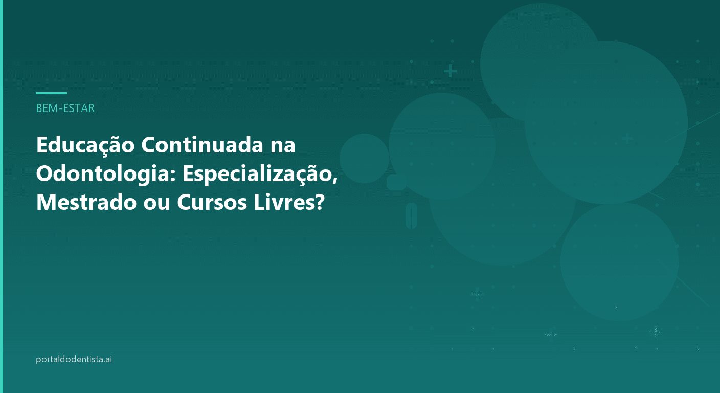 Educação Continuada na Odontologia: Especialização, Mestrado ou Cursos Livres?