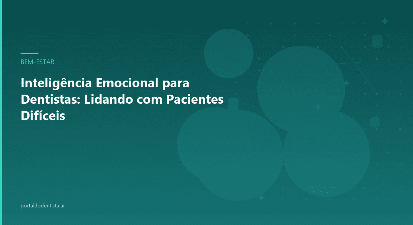 Inteligência Emocional para Dentistas: Lidando com Pacientes Difíceis
