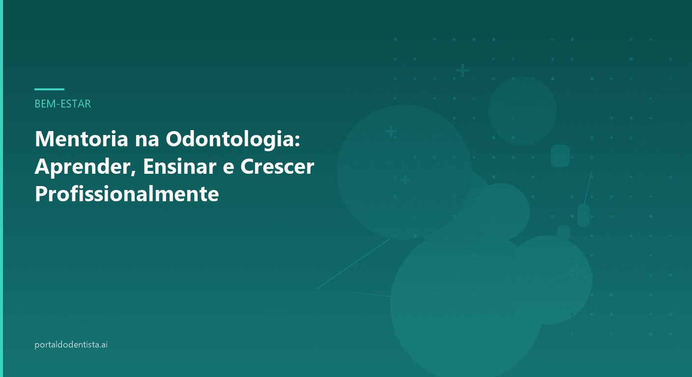 Mentoria na Odontologia: Aprender, Ensinar e Crescer Profissionalmente