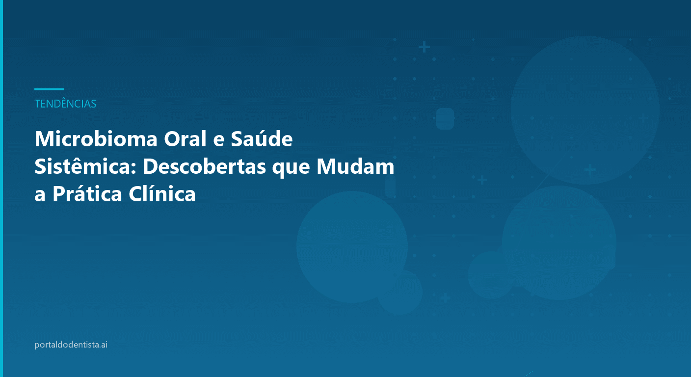 Microbioma Oral e Saúde Sistêmica: Descobertas que Mudam a Prática Clínica