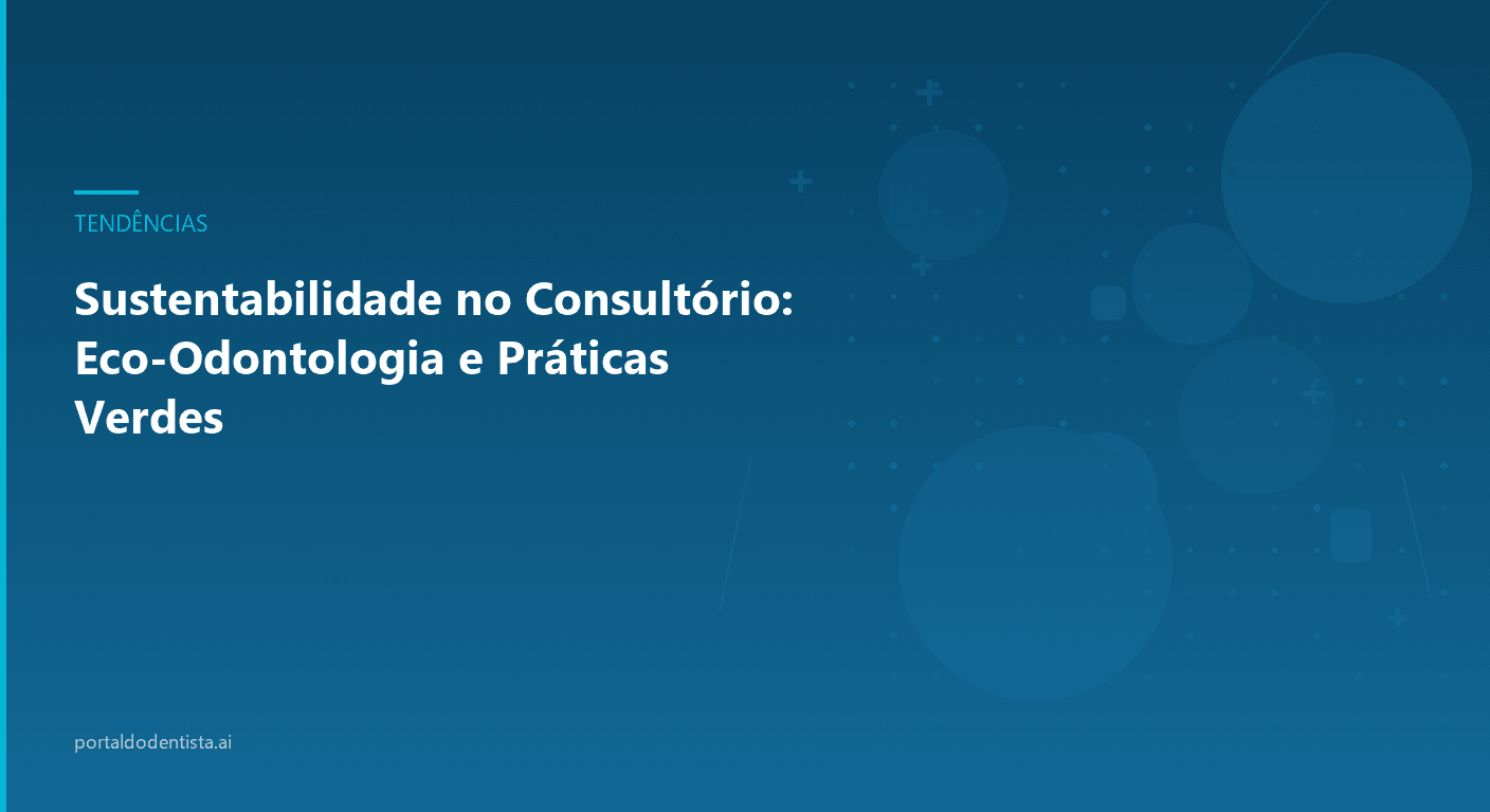 Sustentabilidade no Consultório: Eco-Odontologia e Práticas Verdes