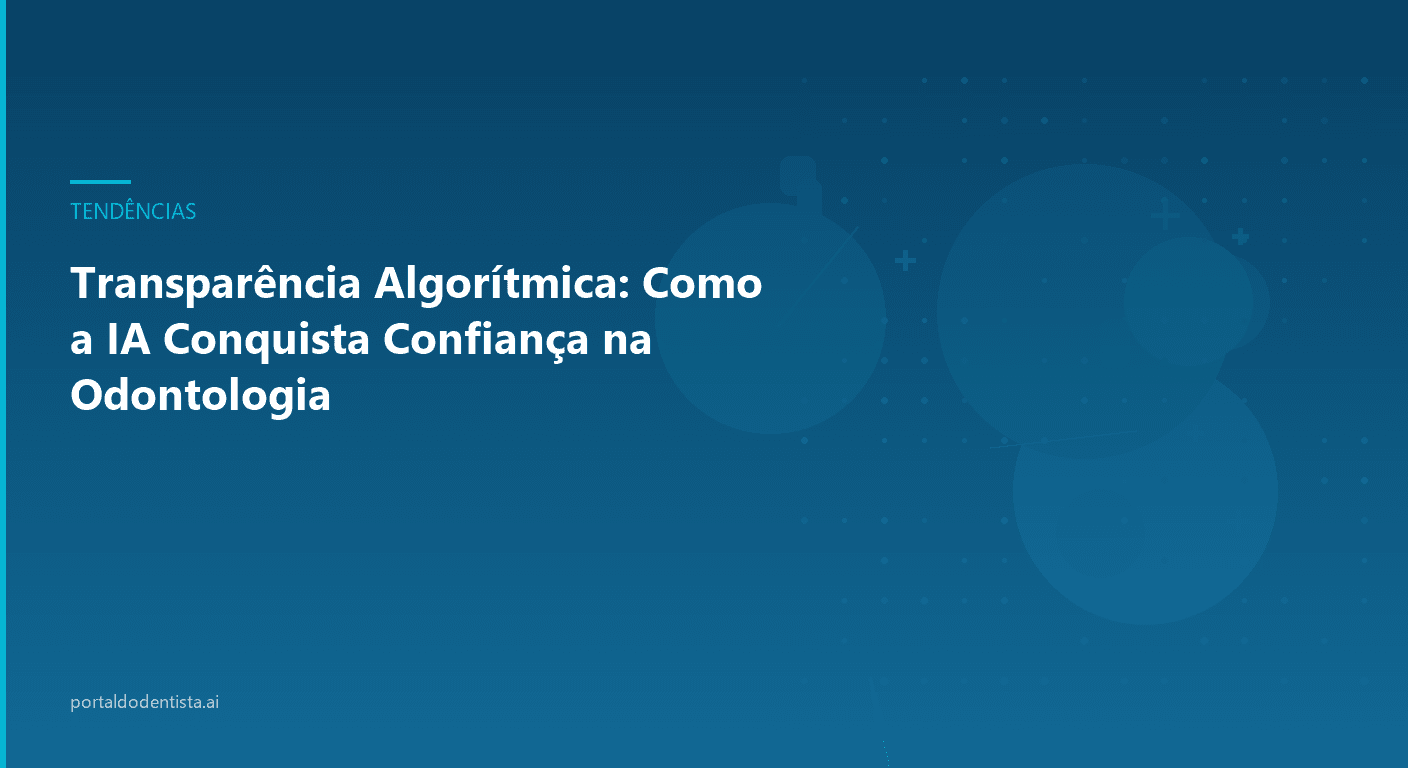 Transparência Algorítmica: Como a IA Conquista Confiança na Odontologia